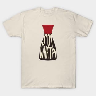 Soy What - Soy Sauce Puns T-Shirt